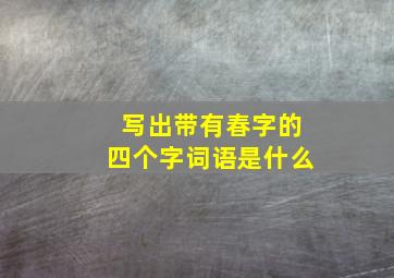 写出带有春字的四个字词语是什么