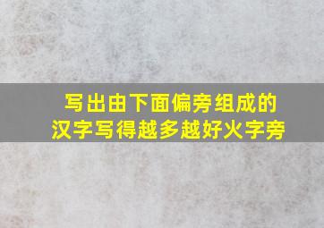 写出由下面偏旁组成的汉字写得越多越好火字旁