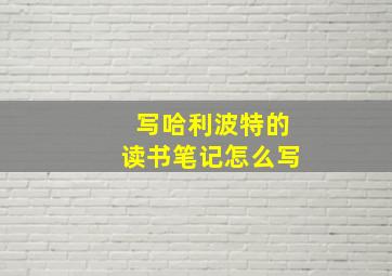 写哈利波特的读书笔记怎么写