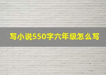 写小说550字六年级怎么写