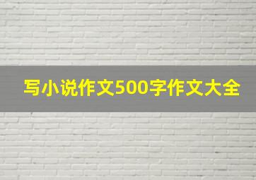 写小说作文500字作文大全