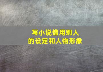 写小说借用别人的设定和人物形象