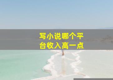 写小说哪个平台收入高一点