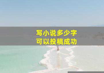 写小说多少字可以投稿成功