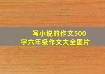 写小说的作文500字六年级作文大全图片