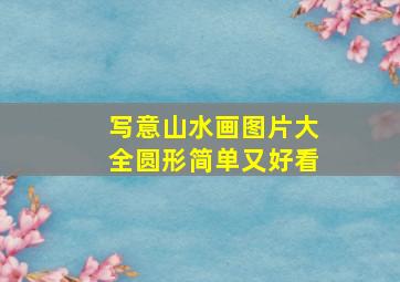 写意山水画图片大全圆形简单又好看