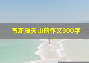 写新疆天山的作文300字