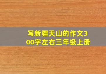 写新疆天山的作文300字左右三年级上册