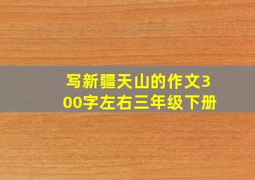 写新疆天山的作文300字左右三年级下册