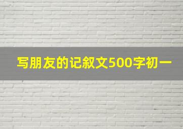 写朋友的记叙文500字初一