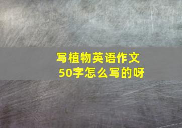 写植物英语作文50字怎么写的呀