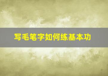 写毛笔字如何练基本功