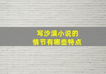 写沙漠小说的情节有哪些特点