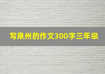 写泉州的作文300字三年级