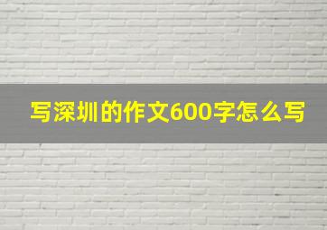 写深圳的作文600字怎么写