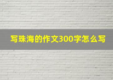 写珠海的作文300字怎么写