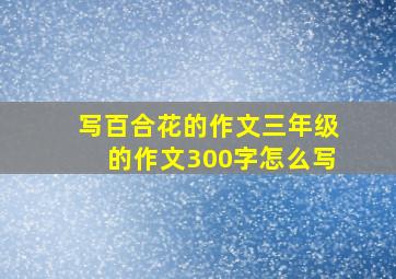 写百合花的作文三年级的作文300字怎么写