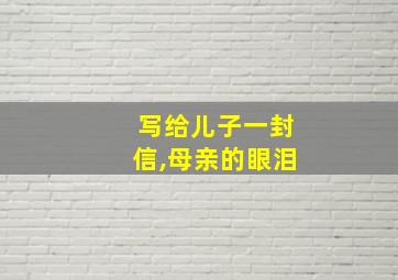 写给儿子一封信,母亲的眼泪