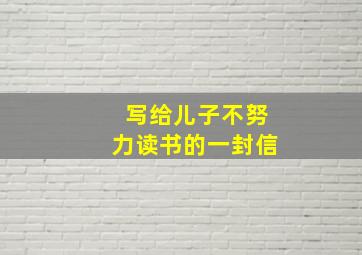 写给儿子不努力读书的一封信