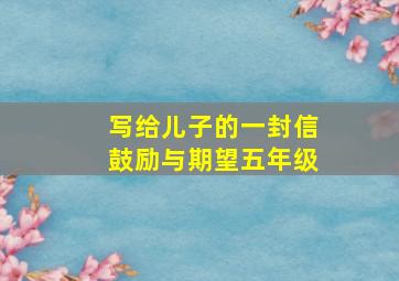 写给儿子的一封信鼓励与期望五年级