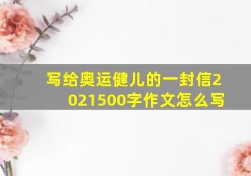 写给奥运健儿的一封信2021500字作文怎么写