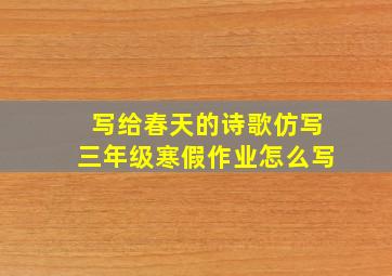 写给春天的诗歌仿写三年级寒假作业怎么写