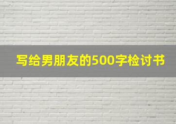 写给男朋友的500字检讨书