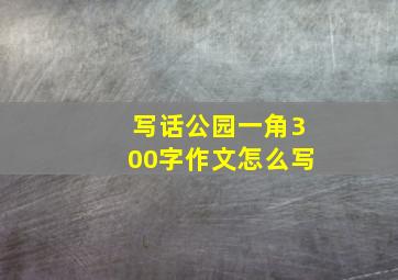 写话公园一角300字作文怎么写