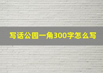 写话公园一角300字怎么写