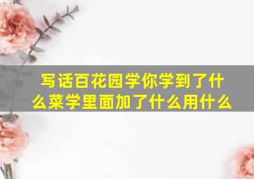 写话百花园学你学到了什么菜学里面加了什么用什么