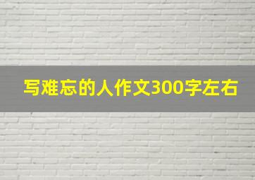 写难忘的人作文300字左右