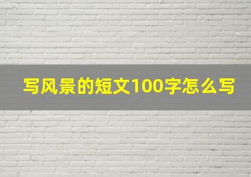 写风景的短文100字怎么写