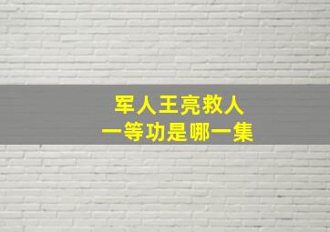 军人王亮救人一等功是哪一集