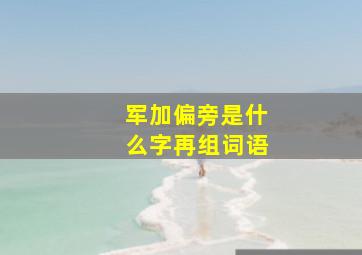 军加偏旁是什么字再组词语