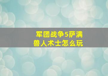 军团战争5萨满兽人术士怎么玩