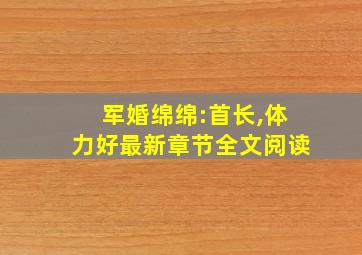 军婚绵绵:首长,体力好最新章节全文阅读