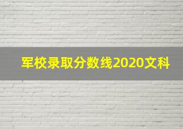 军校录取分数线2020文科