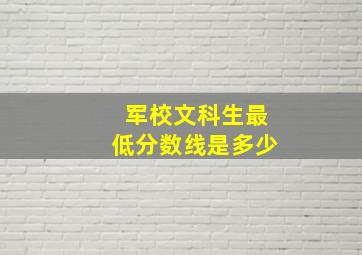 军校文科生最低分数线是多少