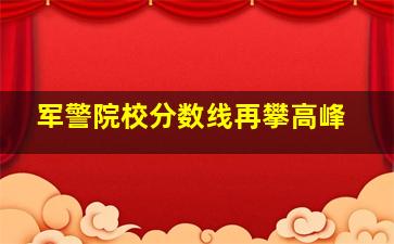 军警院校分数线再攀高峰