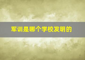 军训是哪个学校发明的