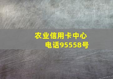 农业信用卡中心电话95558号