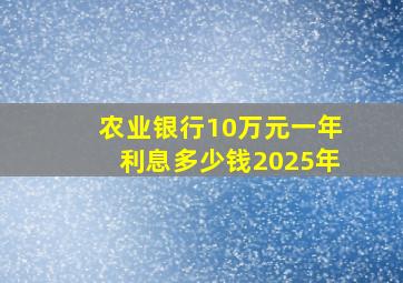 农业银行10万元一年利息多少钱2025年