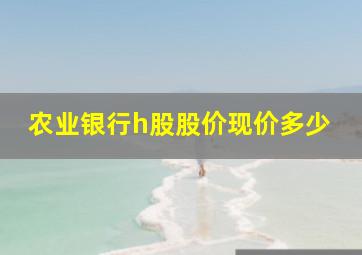 农业银行h股股价现价多少