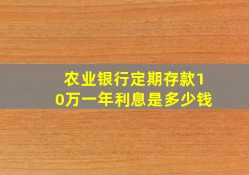 农业银行定期存款10万一年利息是多少钱