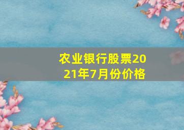 农业银行股票2021年7月份价格