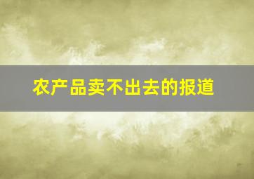 农产品卖不出去的报道