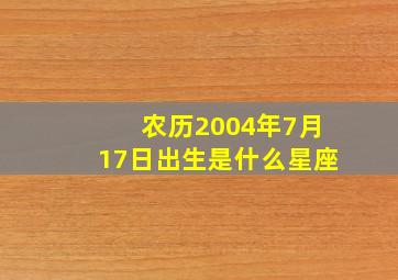 农历2004年7月17日出生是什么星座