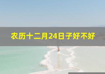 农历十二月24日子好不好