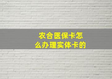 农合医保卡怎么办理实体卡的