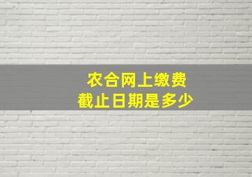 农合网上缴费截止日期是多少